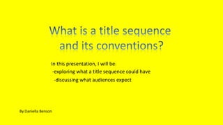 -exploring what a title sequence could have
-discussing what audiences expect
In this presentation, I will be:
By Daniella Benson
 