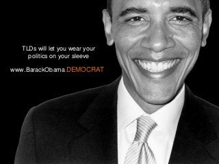 TLDs will let you wear your
politics on your sleeve
www.BarackObama.DEMOCRAT

 