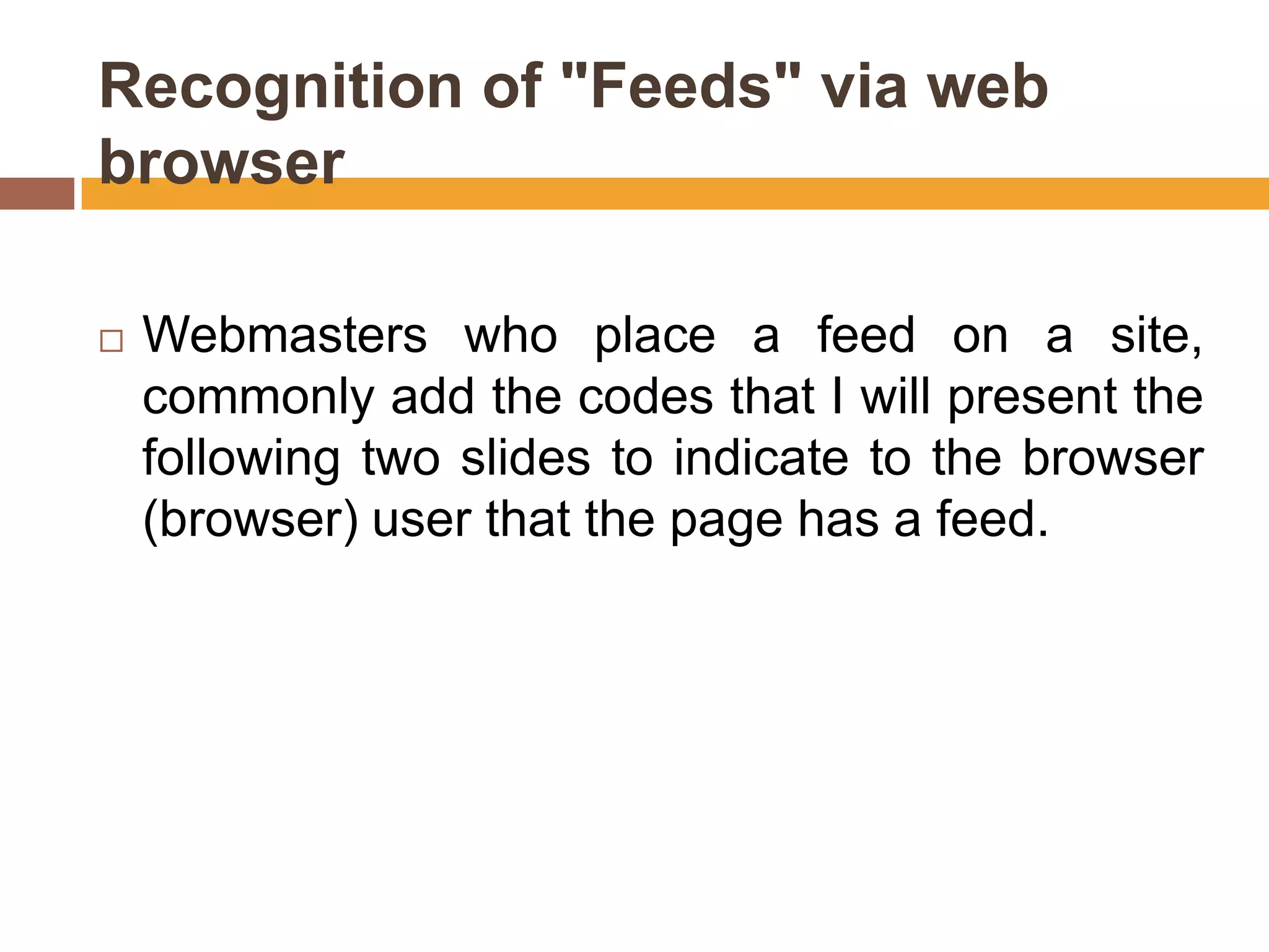Recognition of "Feeds" via web
browser

   Webmasters who place a feed on a site,
    commonly add the codes that I will present the
    following two slides to indicate to the browser
    (browser) user that the page has a feed.
 