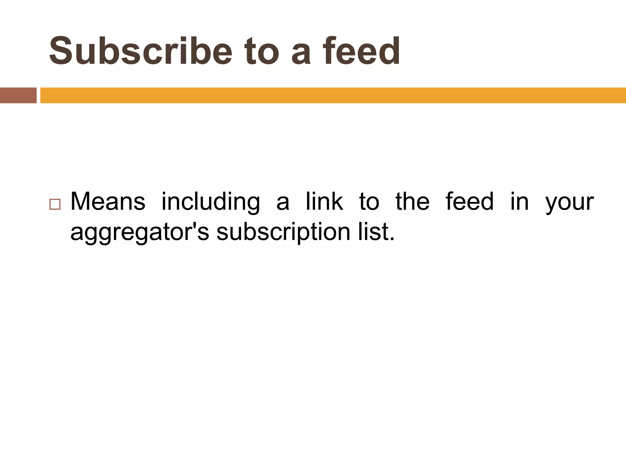 Subscribe to a feed


   Means including a link to the feed in your
    aggregator's subscription list.
 