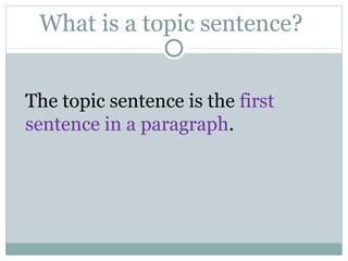 What is a topic sentence?
The topic sentence is the first
sentence in a paragraph.
 