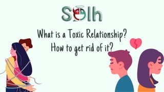 What is a Toxic Relationship?
How to get rid of it?
 