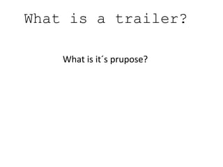 What is a trailer?
What is it´s prupose?
 