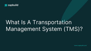 What Is A Transportation
Management System (TMS)?
www.zapbuild.com
 