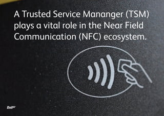 A Trusted Service Manager (TSM)
plays a vital role in the Near Field
Communication (NFC) ecosystem.
 