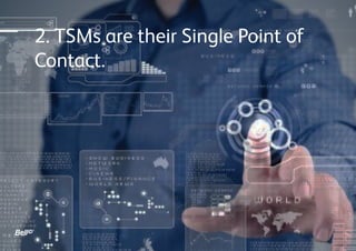 2. TSMs are their Single Point of
Contact.
 