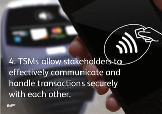 4. TSMs allow stakeholders to
effectively communicate and
handle transactions securely
with each other.
 