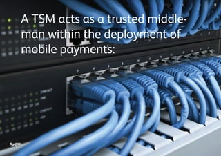 A TSM acts as a trusted middle-
man within the deployment of
mobile payments:
 