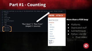More than a FOR loop
● Platforms
● Deprecated stuff
● Sub-techniques
● Python → to CSV
○ Pivot tables!
Part #1 - Counting
“Run Upon” != “Run From”
(target) != (source)
 