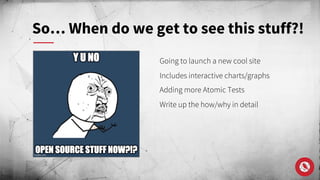 Going to launch a new cool site
Includes interactive charts/graphs
Adding more Atomic Tests
Write up the how/why in detail
So… When do we get to see this stuff?!
 