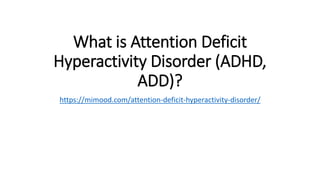What is Attention Deficit
Hyperactivity Disorder (ADHD,
ADD)?
https://mimood.com/attention-deficit-hyperactivity-disorder/
 