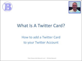 What Is A Twitter Card?
How to add a Twitter Card
to your Twitter Account

http://www.robertjbanach.com | @robertjbanach

 