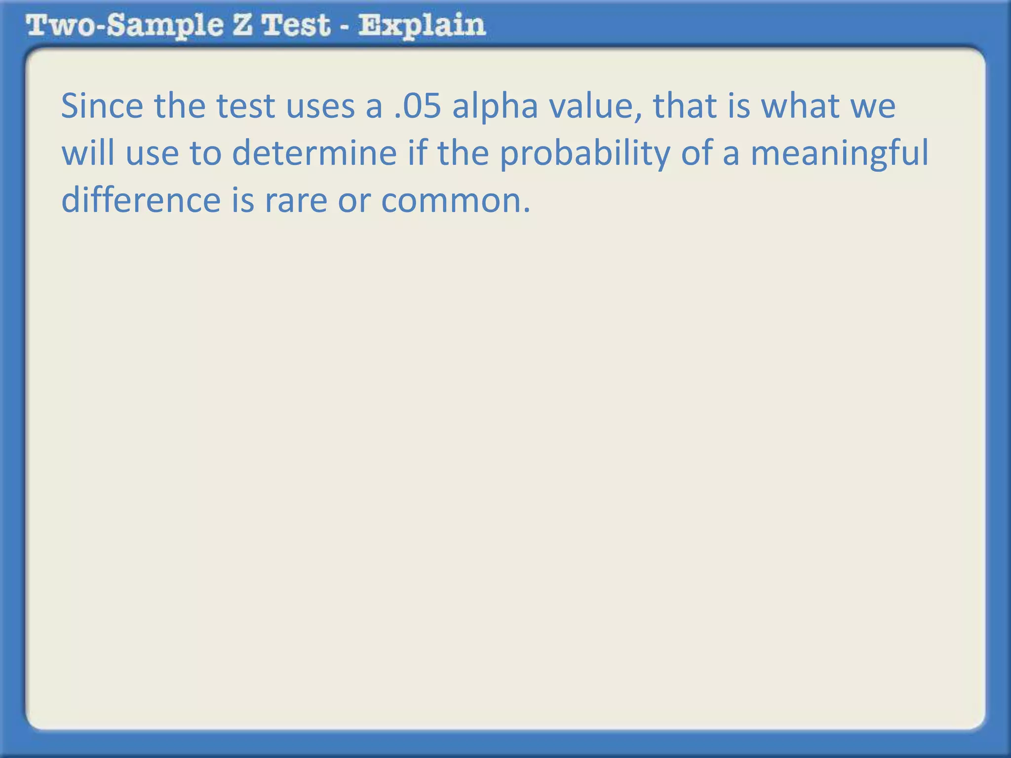 Since the test uses a .05 alpha value, that is what we 
will use to determine if the probability of a meaningful 
difference is rare or common. 
 