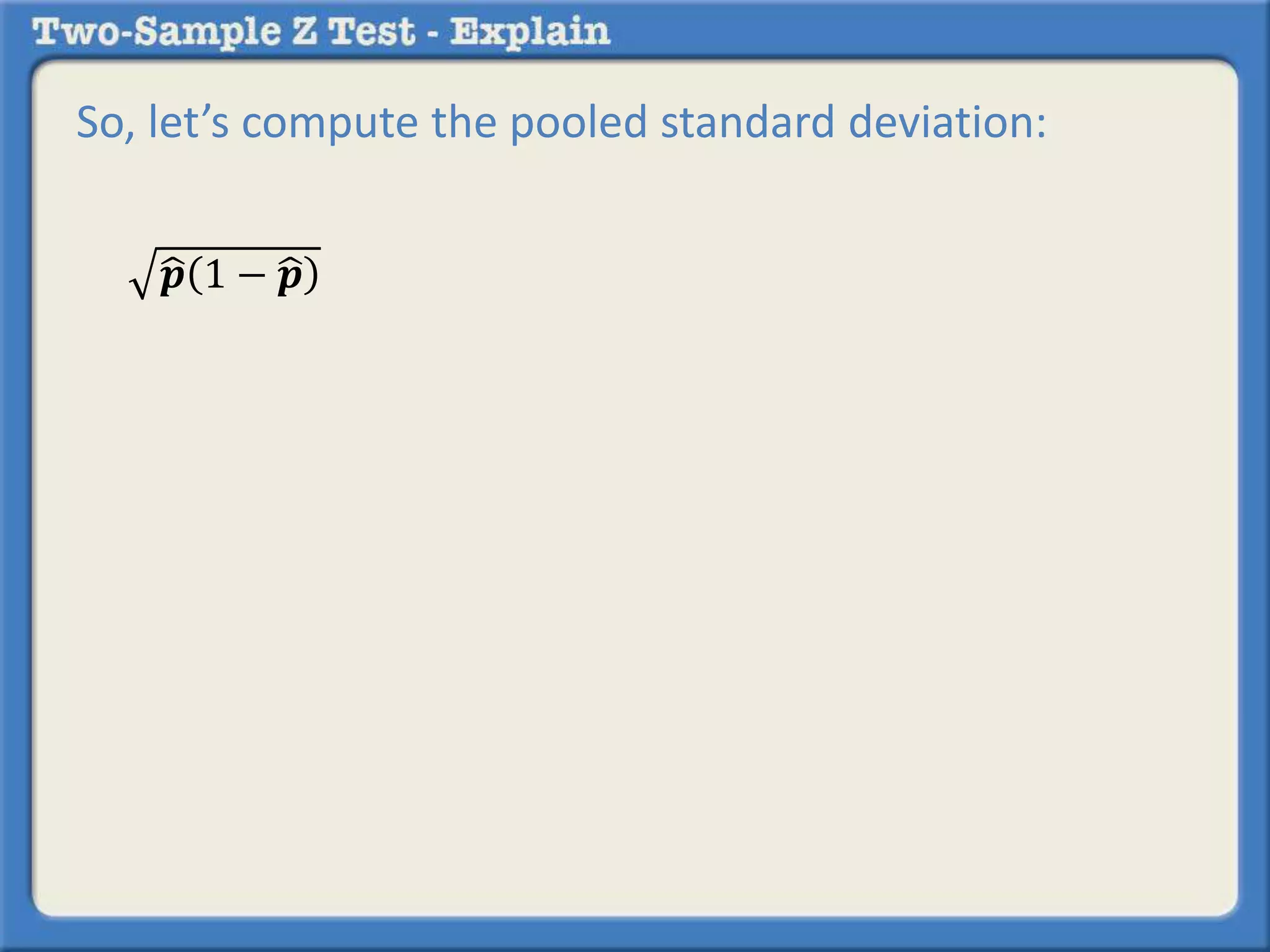 So, let’s compute the pooled standard deviation: 
풑 1 − 풑 
 