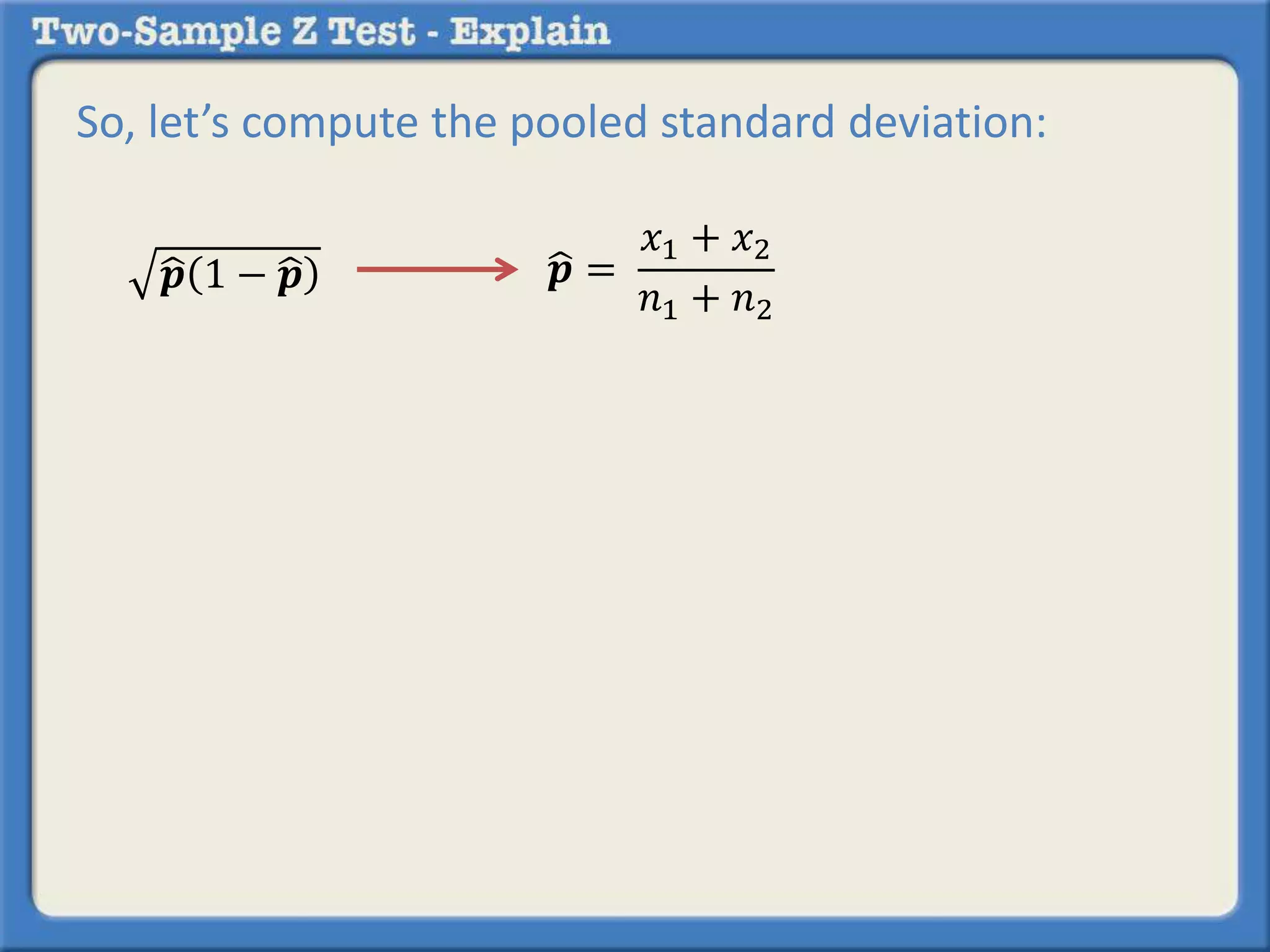 So, let’s compute the pooled standard deviation: 
풑 1 − 풑 풑 = 
푥1 + 푥2 
푛1 + 푛2 
 