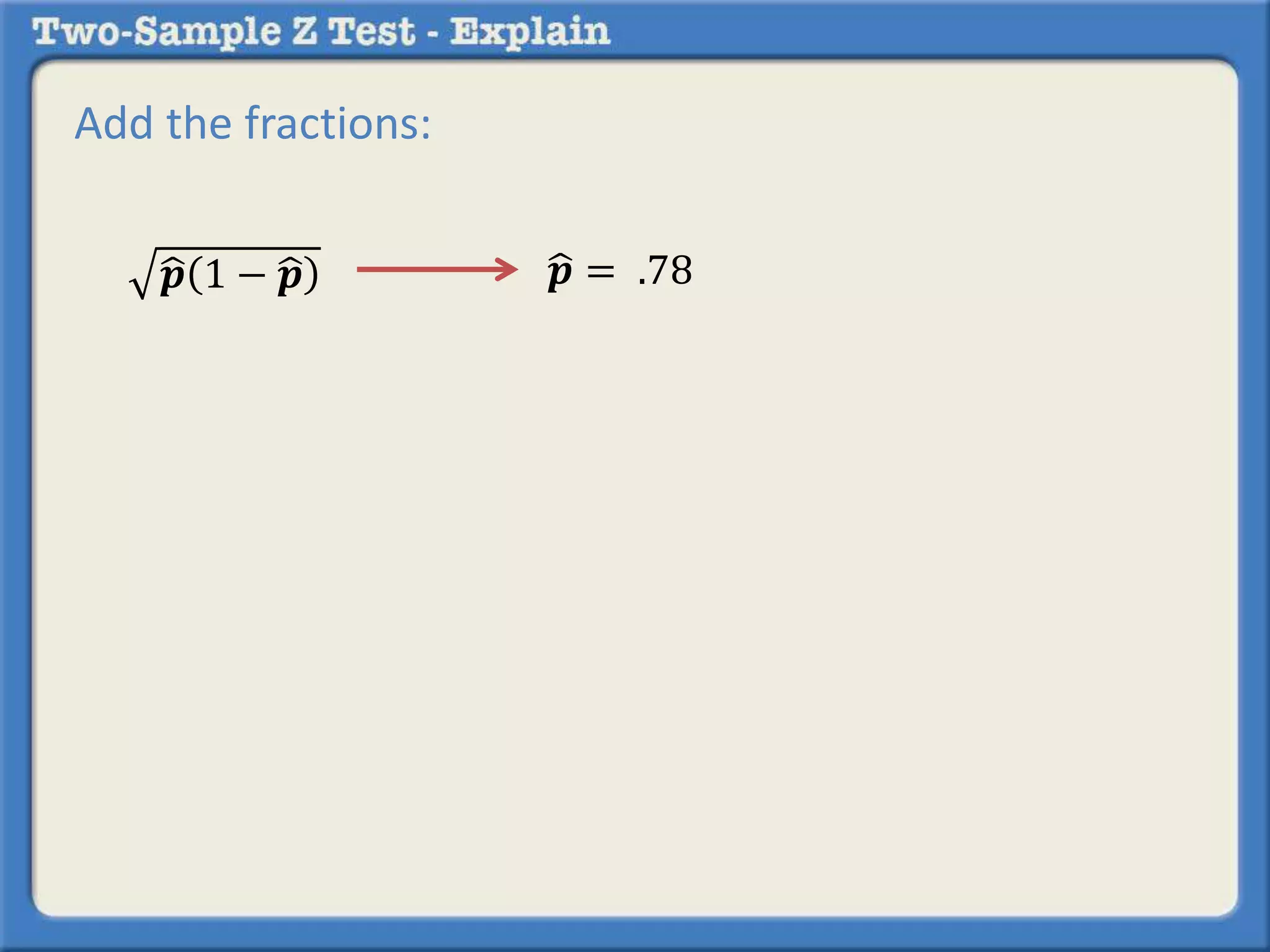 Add the fractions: 
풑 1 − 풑 풑 = .78 
 