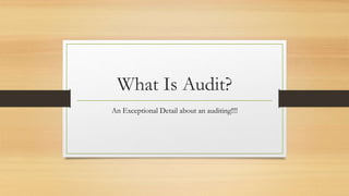 What Is Audit?
An Exceptional Detail about an auditing!!!!
 