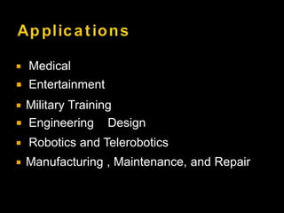  Medical
 Entertainment
 Military Training
 Engineering Design
 Robotics and Telerobotics
 Manufacturing , Maintenance, and Repair
 