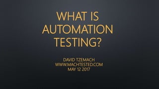 WHAT IS
AUTOMATION
TESTING?
DAVID TZEMACH
WWW.MACHTESTED.COM
MAY 12 2017
 