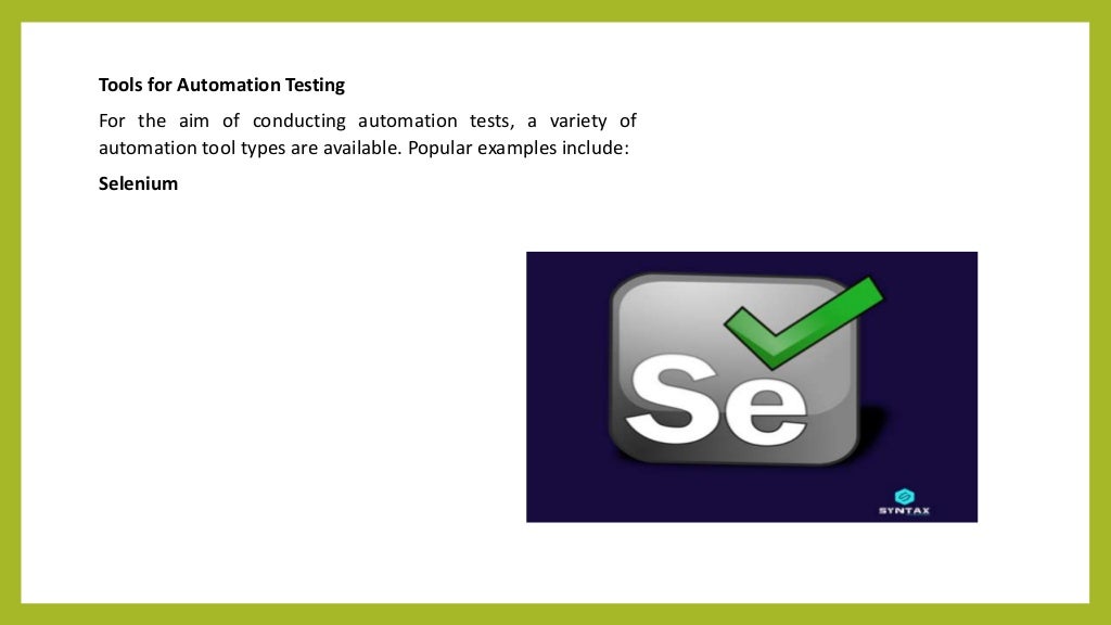 Tools for Automation Testing
For the aim of conducting automation tests, a variety of
automation tool types are available. Popular examples include:
Selenium
 