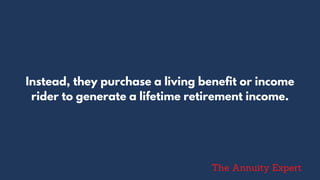 Instead, they purchase a living benefit or income
rider to generate a lifetime retirement income.
The Annuity Expert
 