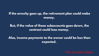 If the annuity goes up, the retirement plan could make
money.
But, if the value of these subaccounts goes down, the
contract could lose money.
Also, income payments to the owner could be less than
expected.
The Annuity Expert
 
