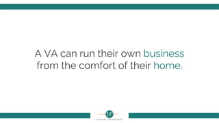 A VA can run their own business
from the comfort of their home.
 