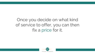 Once you decide on what kind
of service to offer, you can then
fix a price for it.
 
