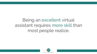 Being an excellent virtual
assistant requires more skill than
most people realize.
 