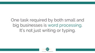 One task required by both small and
big businesses is word processing.
It’s not just writing or typing.
 