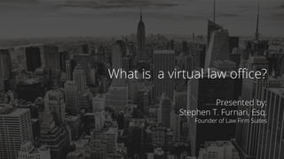@lawﬁrmsuites1
What is a virtual law oﬃce?
Presented by:
Stephen T. Furnari, Esq.
Founder of Law Firm Suites
 