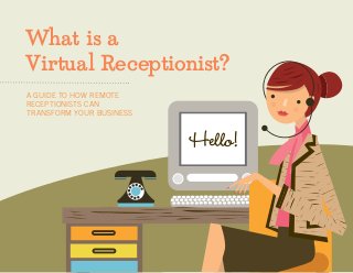 What is a
Virtual Receptionist?
Hello!
A GUIDE TO HOW REMOTE
RECEPTIONISTS CAN
TRANSFORM YOUR BUSINESS
 