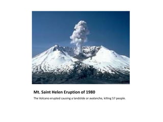 Mt. Saint Helen Eruption of 1980The Volcano erupted causing a landslide or avalanche, killing 57 people.