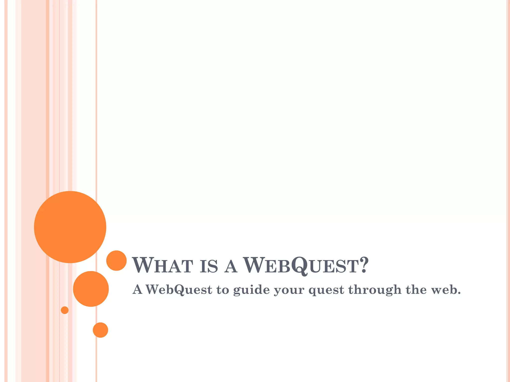 WHAT IS A WEBQUEST?
A WebQuest to guide your quest through the web.
 