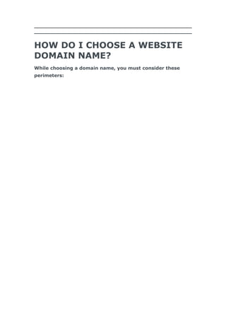 HOW DO I CHOOSE A WEBSITE
DOMAIN NAME?
While choosing a domain name, you must consider these
perimeters:
 