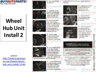 Wheel
Hub Unit
Install 2


        source:
http://www.buyautopa
rts.com/howto/wheel_
hub_unit_install_2.htm
 