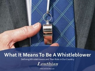 What It MeansTo Be A Whistleblower
DefiningWhistleblowers andTheir Role in Our Country
www.louthianlaw.com
 