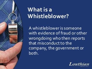 What is a
Whistleblower?
A whistleblower is someone
with evidence of fraud or other
wrongdoing who then reports
that misco...