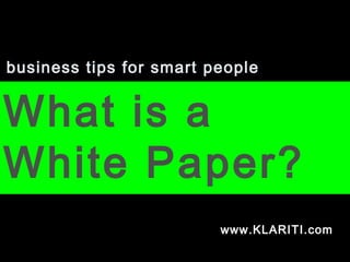 business tips for smart people
What is a
White Paper?
www.KLARITI.com
 