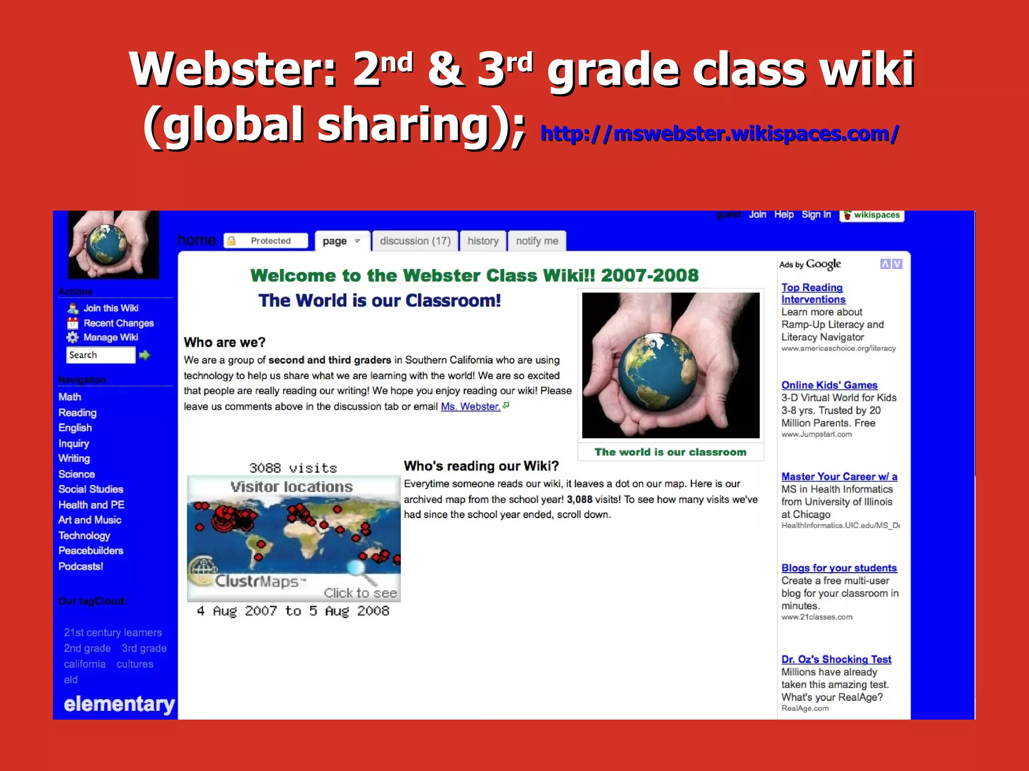 Webster: 2 nd  & 3 rd  grade class wiki (global sharing);   http://mswebster.wikispaces.com/ 