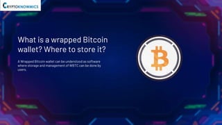 What is a wrapped Bitcoin
wallet? Where to store it?
A Wrapped Bitcoin wallet can be understood as software
where storage and management of WBTC can be done by
users.
 