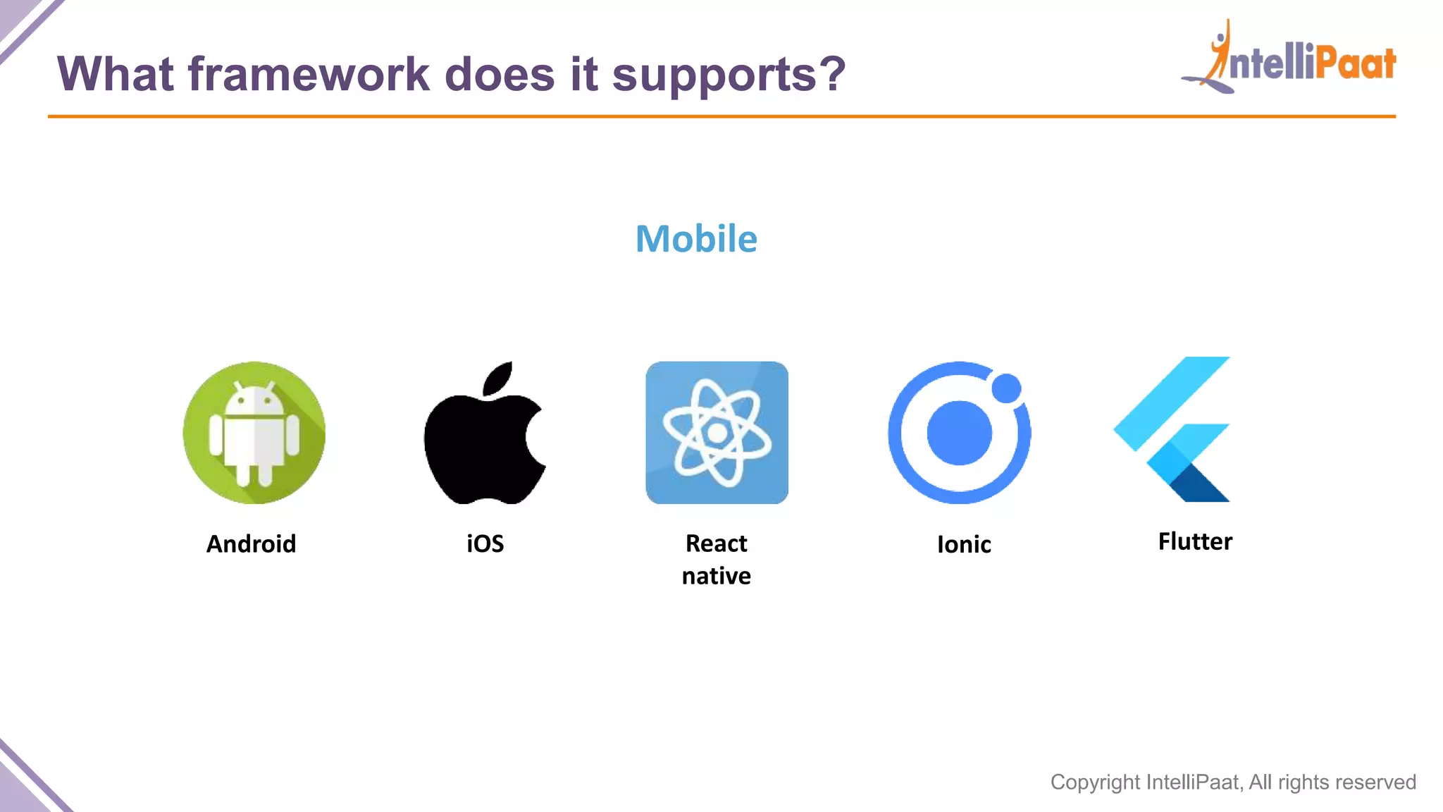 Copyright IntelliPaat, All rights reserved What framework does it supports? Mobile Android iOS React native Ionic Flutter 
