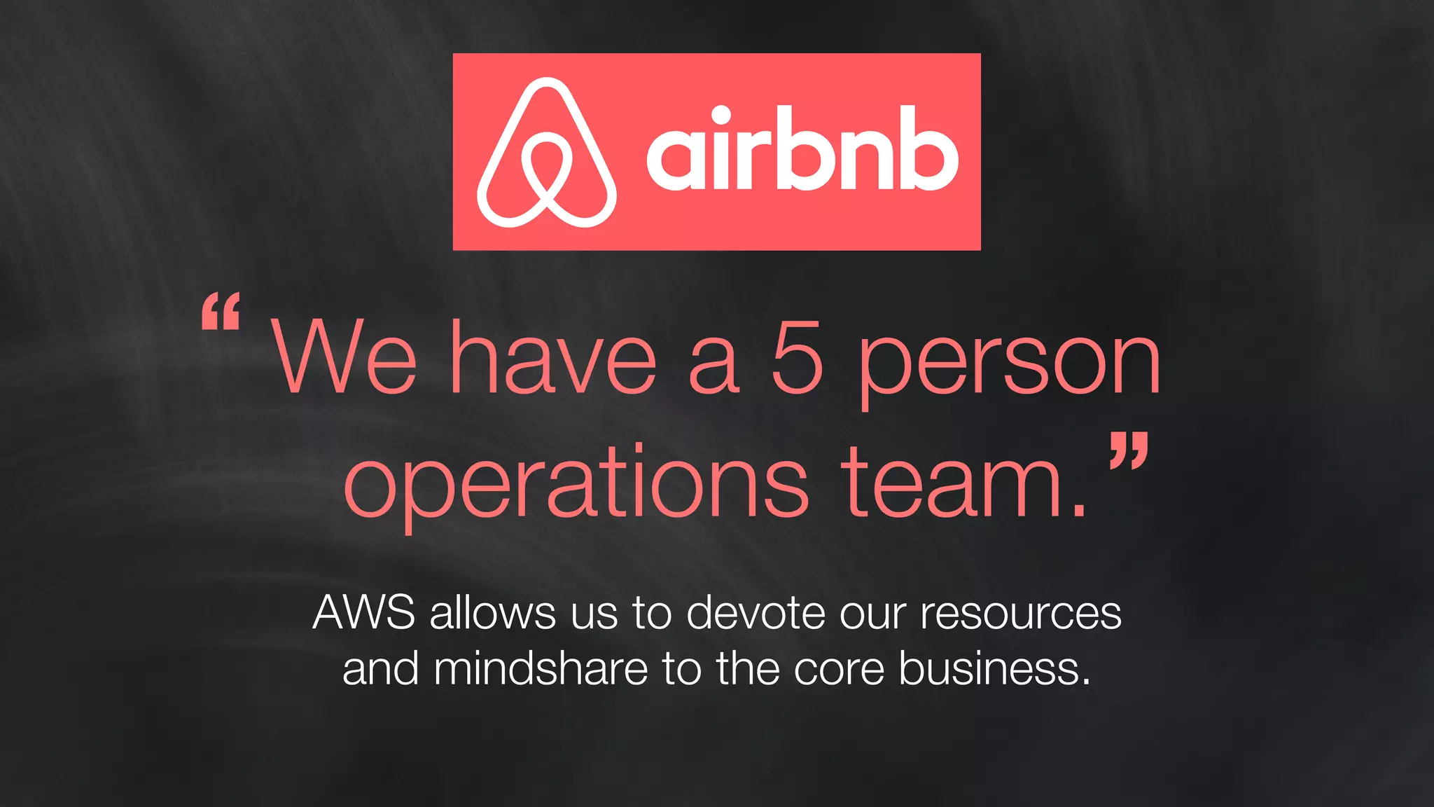 We have a 5 person 
operations team. 
AWS allows us to devote our resources 
and mindshare to the core business. 
“ 
” 
 