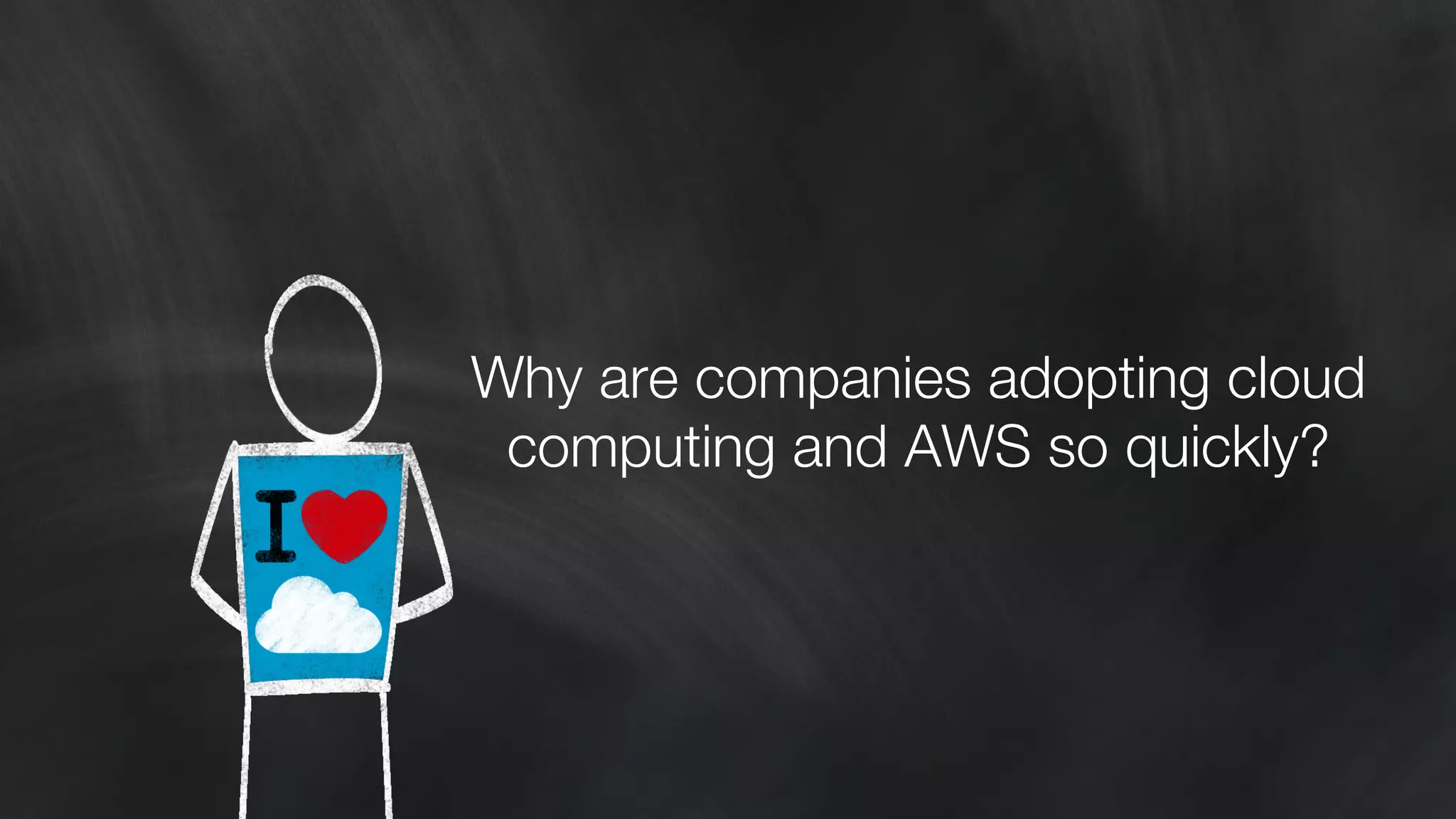 Why are companies adopting cloud 
computing and AWS so quickly? 
 