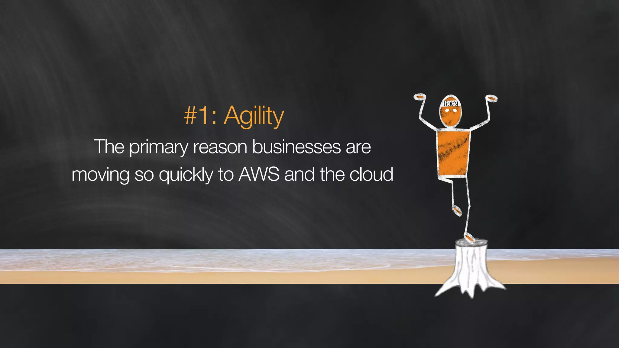 #1: Agility 
The primary reason businesses are 
moving so quickly to AWS and the cloud 
 