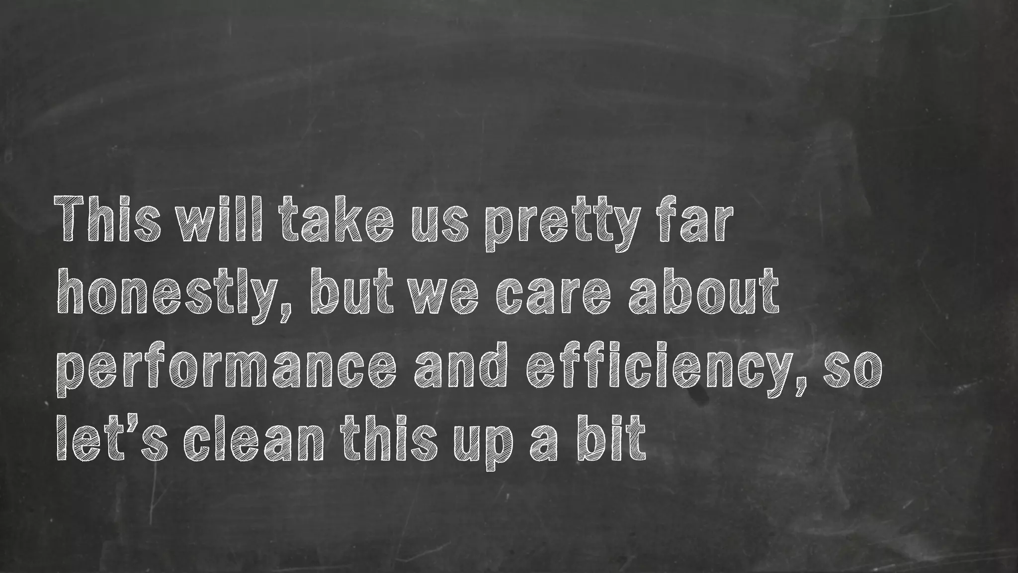 This will take us pretty far 
honestly, but we care about 
performance and efficiency, so 
let’s clean this up a bit 
 