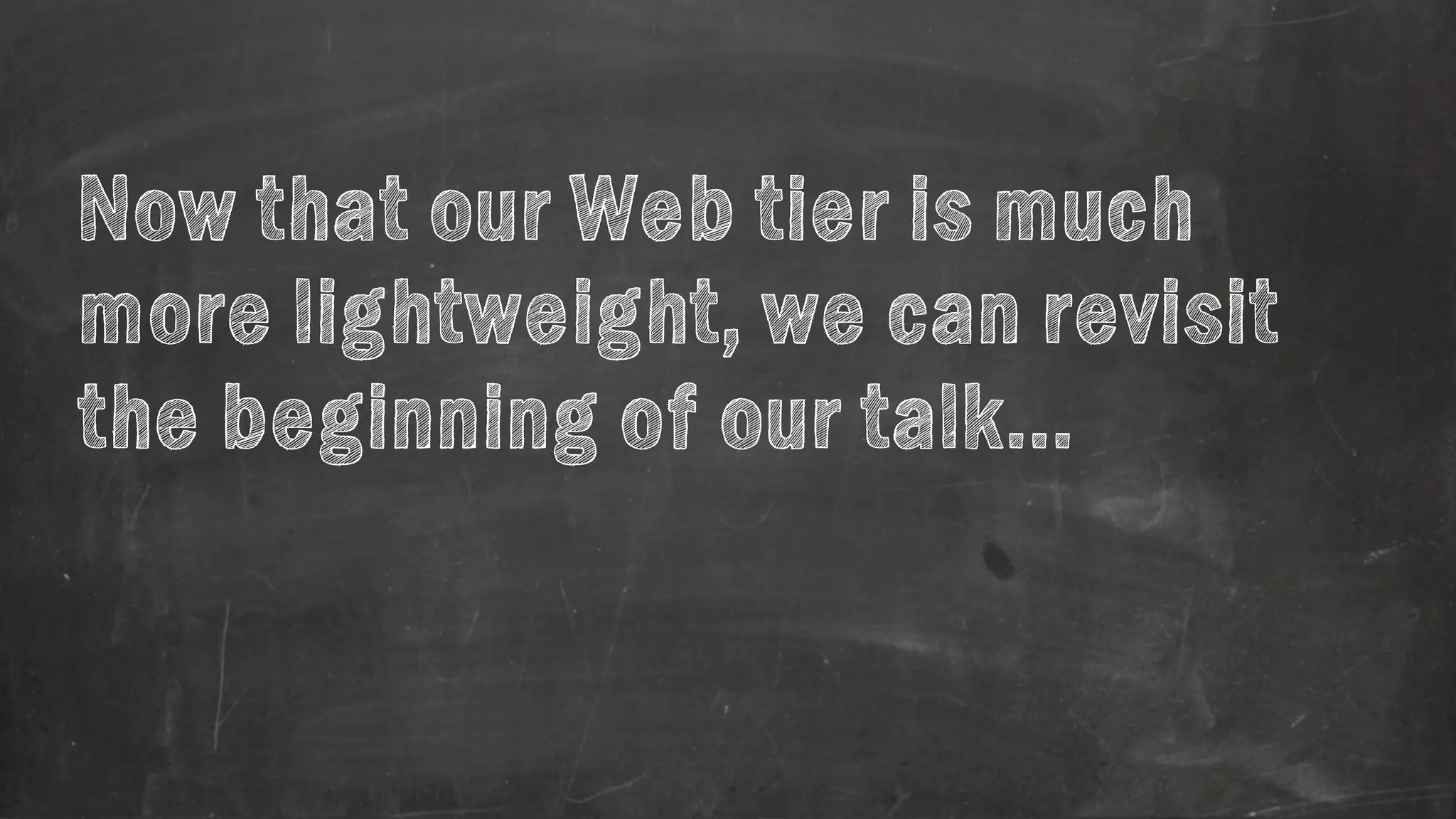 Now that our Web tier is much 
more lightweight, we can revisit 
the beginning of our talk… 
 