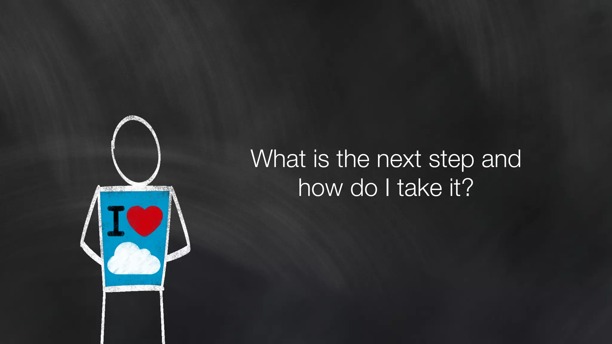 What is the next step and 
how do I take it? 
 