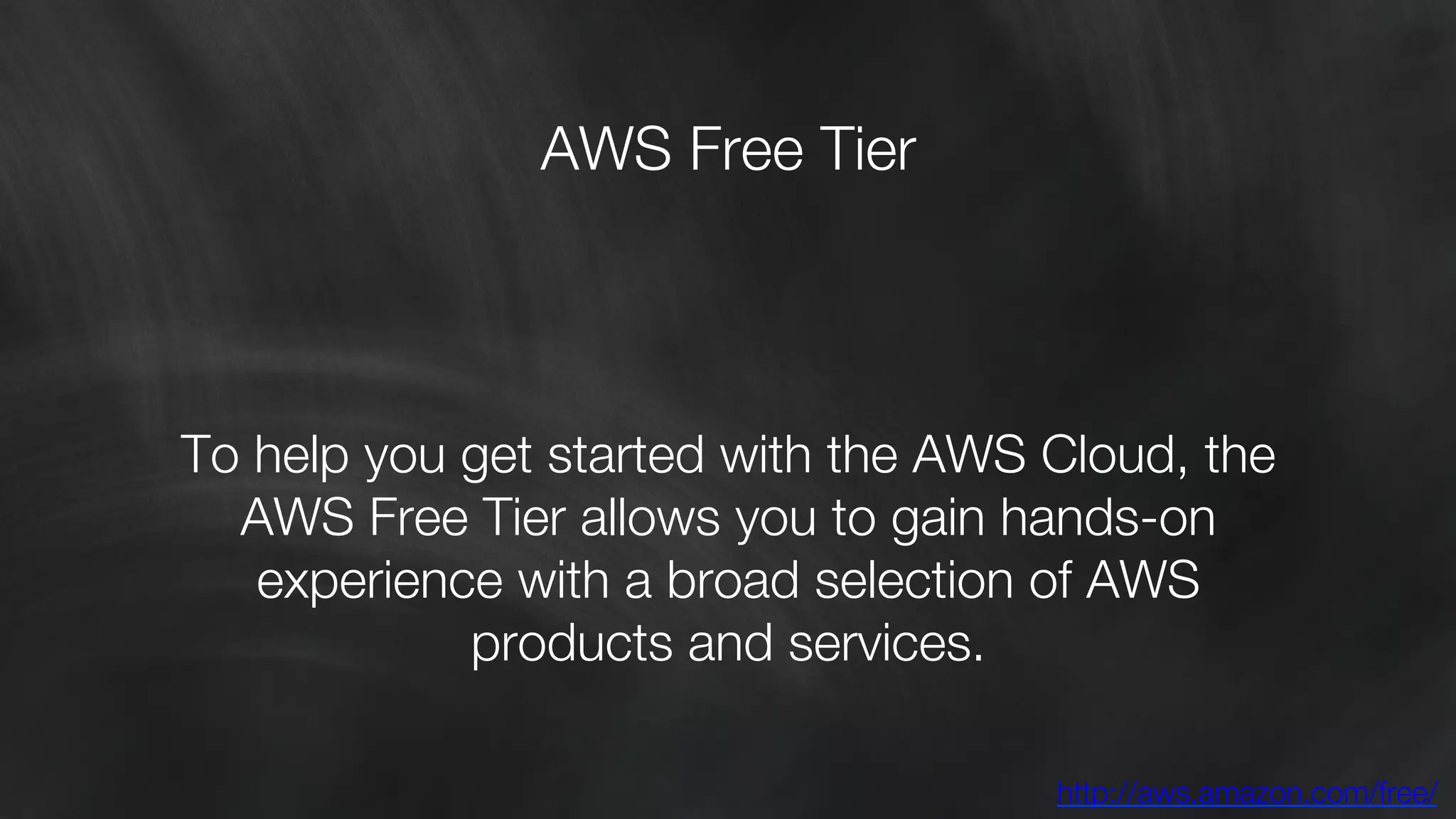 AWS Free Tier 
To help you get started with the AWS Cloud, the 
AWS Free Tier allows you to gain hands-on 
experience with a broad selection of AWS 
products and services. 
http://aws.amazon.com/free/ 
 