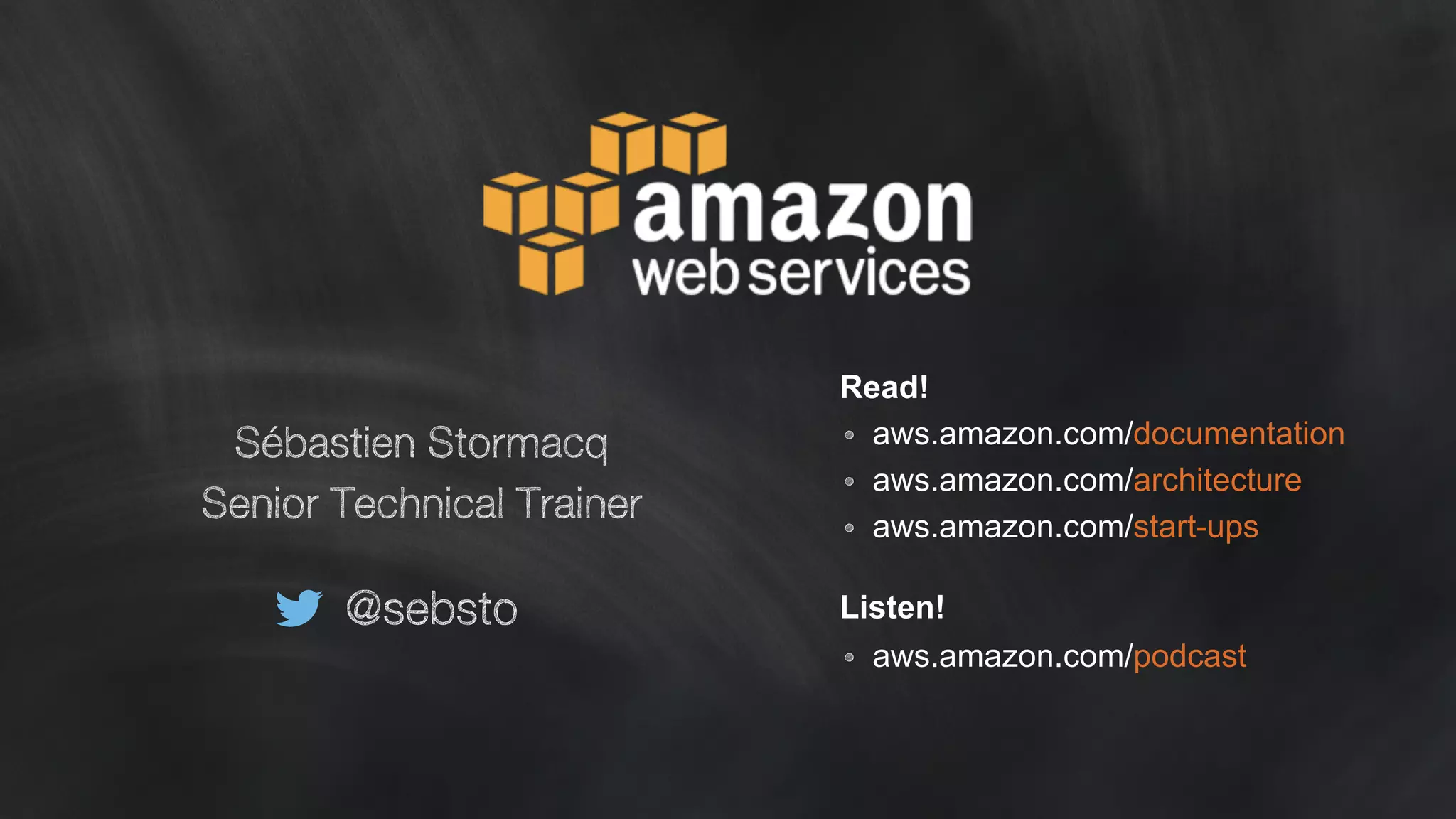 Sébastien Stormacq 
Senior Technical Trainer 
@sebsto 
Read! 
• aws.amazon.com/documentation 
• aws.amazon.com/architecture 
• aws.amazon.com/start-ups 
Listen! 
• aws.amazon.com/podcast 
